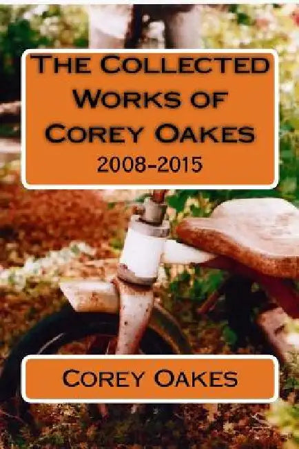 The Collected Works of Corey Oakes: 2008-2015 by Corey T. Oakes Min