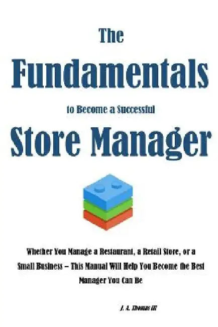 The Fundamentals to Become a Successful Store Manager by J. a. Thomas III