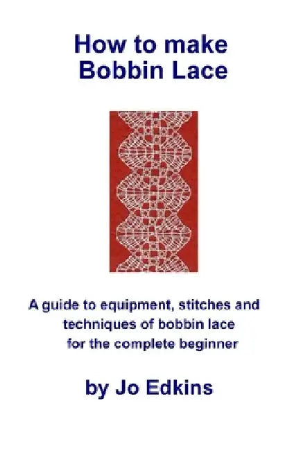 How to make Bobbin Lace: A guide to the equipment, stitches and techniques of bobbin lace for the complete beginner by Jo Edkins