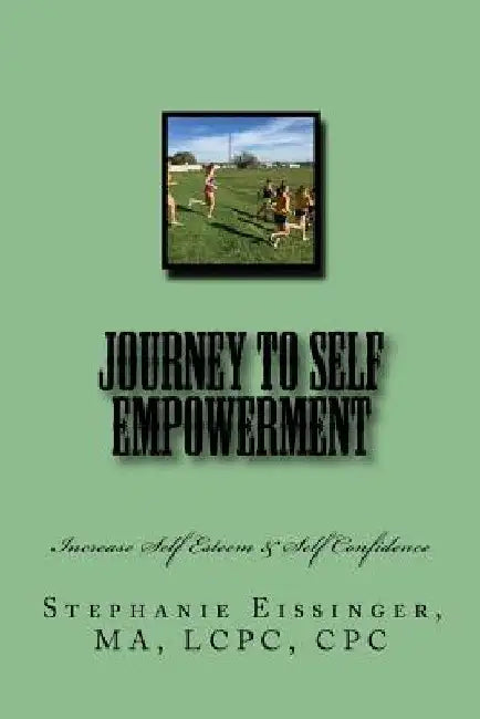Journey to Self Empowerment: Increase Self Esteem & Self Confidence by Stephanie Eissinger