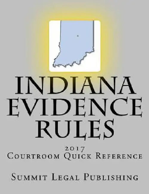 Indiana Evidence Rules Courtroom Quick Reference: 2017 by Summit Legal Publishing