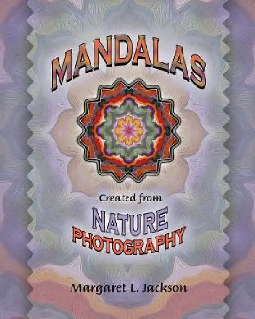 Mandalas - Created from Nature Photography by Margaret L. Jackson