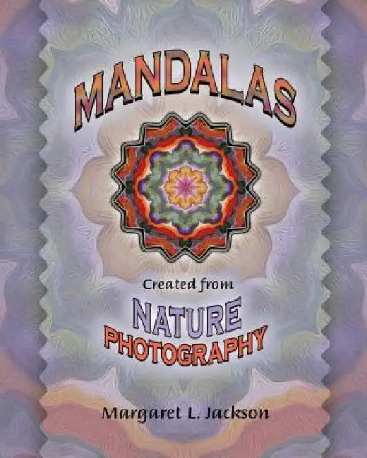 Mandalas - Created from Nature Photography by Margaret L. Jackson