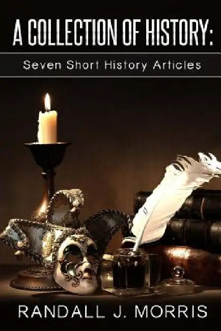 A Collection of History: Seven Short History Articles by Randall J. Morris