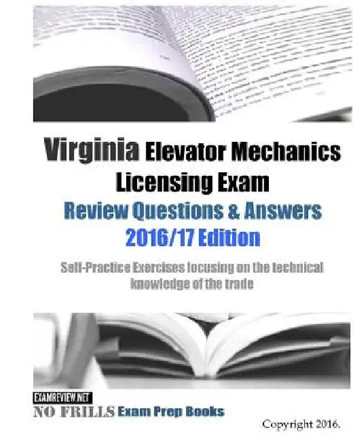 Virginia Elevator Mechanics Licensing Exam Review Questions & Answers 2016/17 Edition: Self-Practice Exercises focusing on the technical knowledge of by Examreview