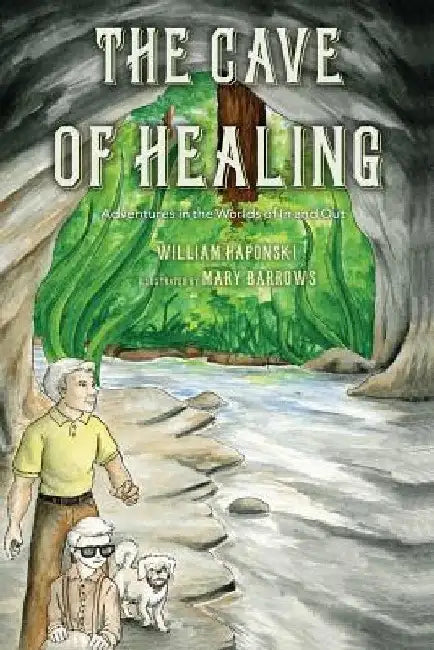 The Cave of Healing: Adventures in the Worlds of In and Out by William Haponski
