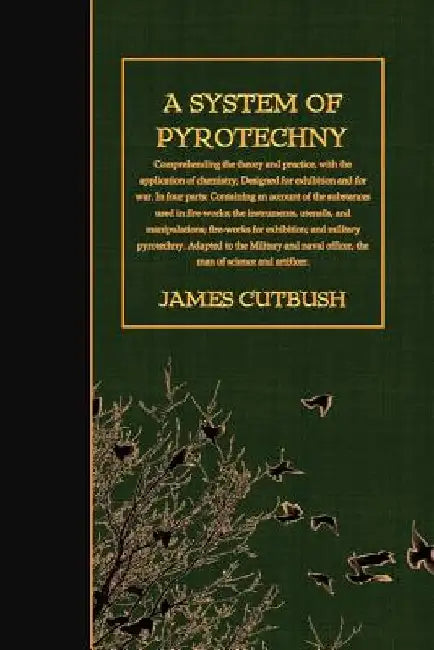 A System of Pyrotechny: Comprehending the theory and practice, with the application of chemistry; Designed for exhibition and for war. by James Cutbush