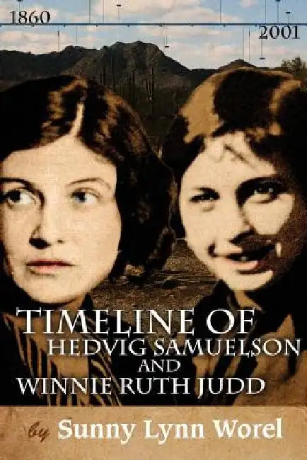 Timeline of Hedvig Samuelson and Winnie Ruth Judd: Timeline of Hedvig (Sammy) Samuelson and Winnie Ruth Judd 1860-2001 by Janet V. Worel