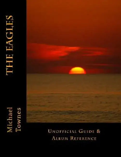 The Eagles: Unofficial Guide & Album Reference by Michael F. Townes