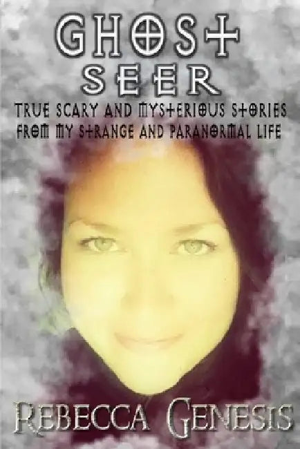 Ghost Seer: True Scary and Mysterious Stories From My Strange and Paranormal Life by Rebecca Genesis