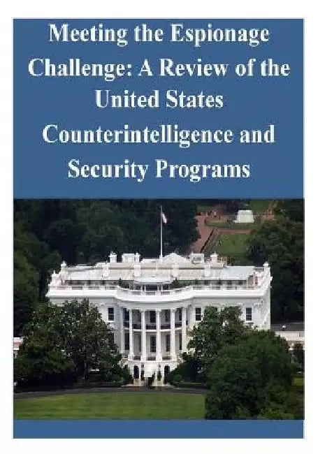 Meeting the Espionage Challenge: A Review of the United States Counterintelligence and Security Programs by Penny Hill Press Inc