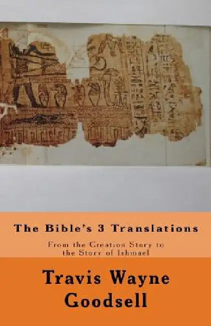 The Bible's 3 Translations: From the Creation Story to the Story of Ishmael by Travis Wayne Goodsell