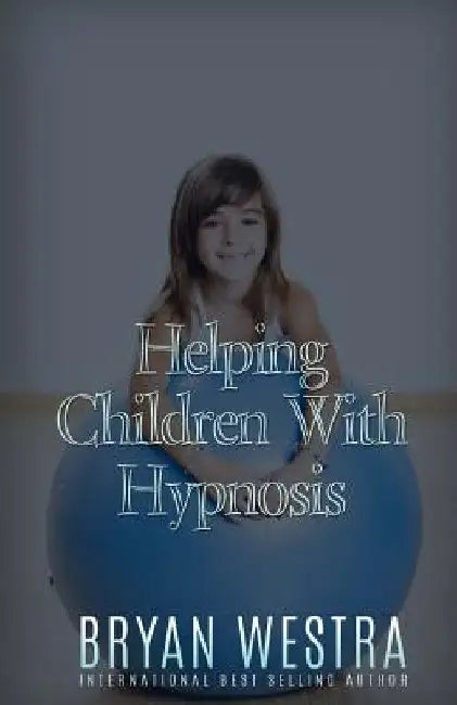 Helping Children With Hypnosis by Bryan Westra