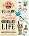 50 Ways to Draw Your Beautiful, Ordinary Life: Practical Lessons in Pencil and Paper by Irene Smit