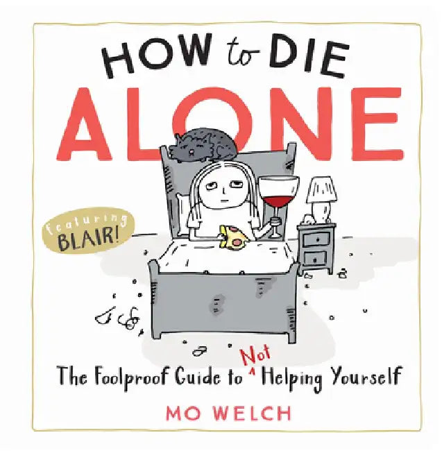 How to Die Alone: The Foolproof Guide to Not Helping Yourself by Mo Welch