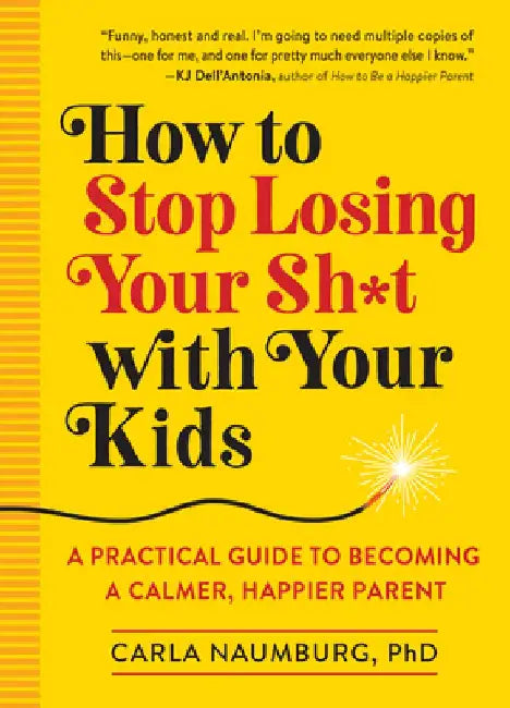 How to Stop Losing Your Sh*t with Your Kids: A Guide for Becoming a Calmer, Happier Parent by Carla Naumberg