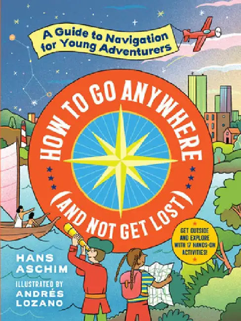 How to Go Anywhere (and Not Get Lost): A Navigation Guide for Young Adventurers by Hans Aschim