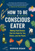 The Conscious Eater: A Radically Practical Guide to Food That's Good for You, Others, and the Planet by Sophie Egan