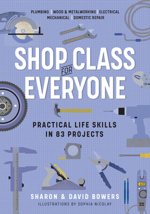 Shop Class for Everyone: Practical Life Skills in 118 Projects by Sharon Bowers