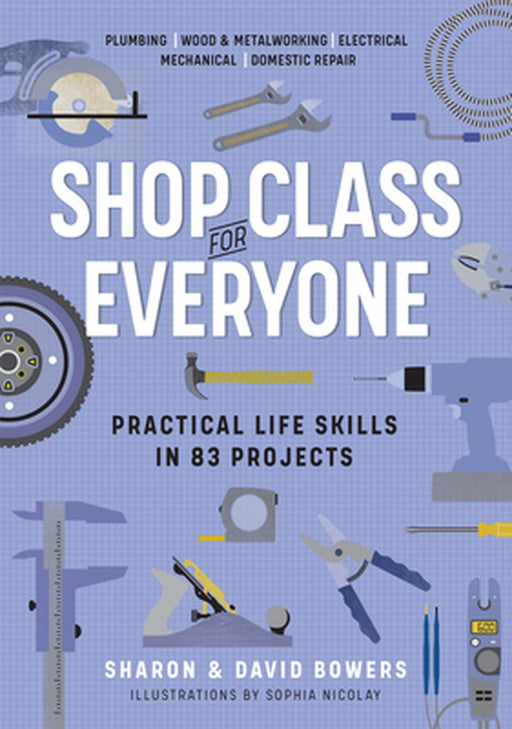 Shop Class for Everyone: Practical Life Skills in 118 Projects by Sharon Bowers