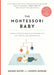 The Montessori Baby: A Parent's Guide to Nurturing Your Baby with Love, Respect, and Understanding by Simone Davies