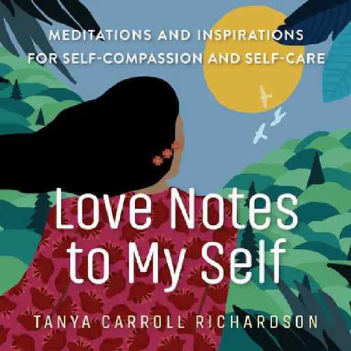 Notes to Self: Creating a Daily Practice of Self-Care, Self-Compassion, Self-Love by Tanya Carroll Richardson