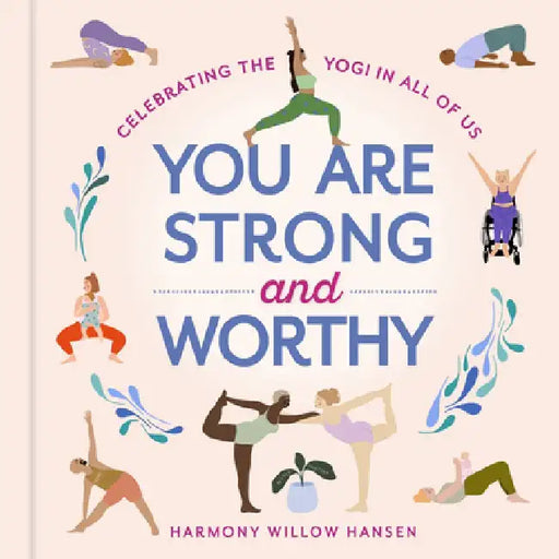You Are Strong and Worthy: Celebrating the Yogi in All of Us by Harmony Willow Hansen