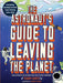 The Astronaut's Guide to Leaving the Planet: Everything You Need to Know, from Training to Re-Entry by Terry Virts