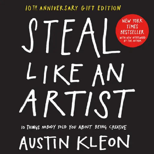 Steal Like an Artist: 10 Things Nobody Told You about Being Creative: 10th Anniversary Deluxe Edition with a New Afterword by the Author by Austin Kleon