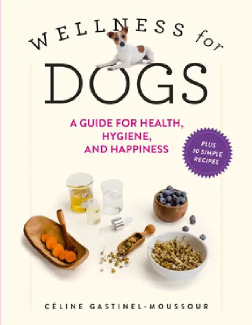 Wellness for Dogs: A Guide for Health, Hygiene, and Happiness by Céline Gastinel-Moussour