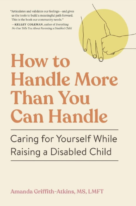 How to Handle More Than You Can Handle: Caring for Yourself While Raising a Disabled Child by Amanda Griffith-Atkins