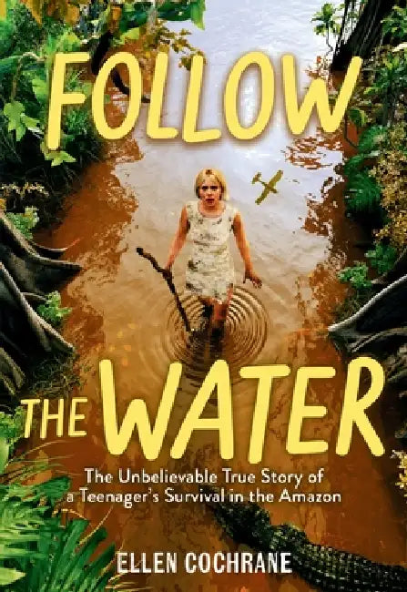 Follow the Water: The Unbelievable True Story of a Teenager's Survival in the Amazon by Ellen Cochrane