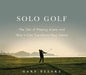 Solo Golf: The Zen of Playing Alone and How It Can Transform Your Game by Gary Belsky