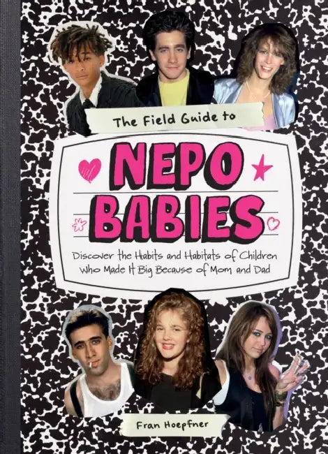 The Field Guide to Nepo Babies: Discover the Habits and Habitats of Children Who Made It Big Because of Mom and Dad by Fran Hoepfner