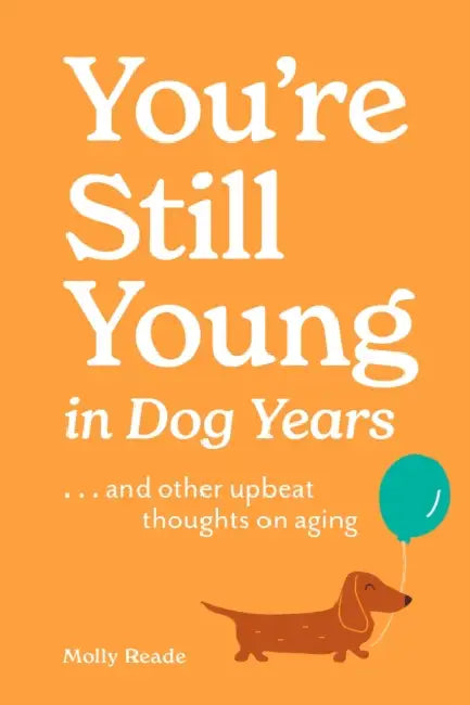 You're Still Young in Dog Years: . . . and Other Upbeat Thoughts on Aging by Molly Reade