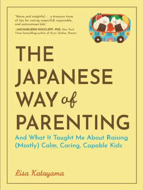 The Japanese Way of Parenting: And What It Taught Me about Raising (Mostly) Calm, Caring, Capable Kids by Lisa Katayama