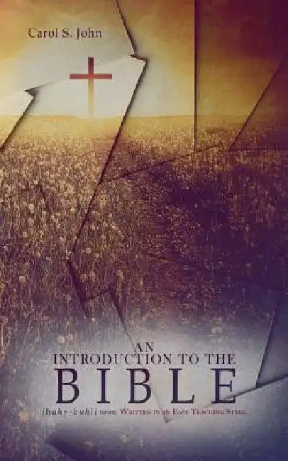 An Introduction to the Bible: Written in an easy teaching style by Carol S. John