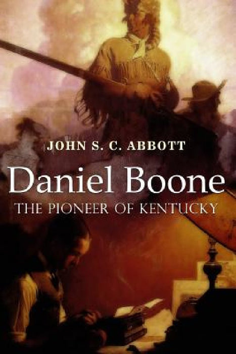 Daniel Boone, the Pioneer of Kentucky: Illustrated by John S. C. Abbott