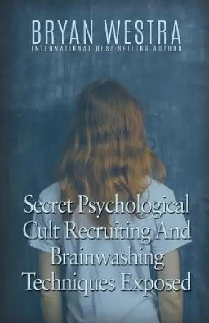 Secret Psychological Cult Recruiting And Brainwashing Techniques Exposed by Bryan Westra