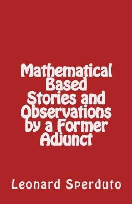 Mathematical Based Stories and Observations by a Former Adjunct by Leonard Sperduto