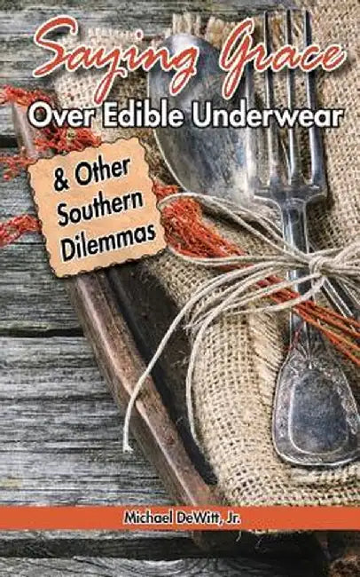 Saying Grace Over Edible Underwear: And Other Southern Dilemmas by DeWitt Jr, Michael M.