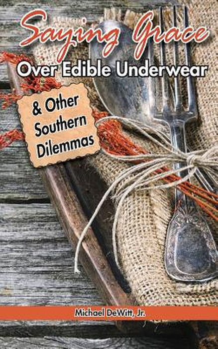 Saying Grace Over Edible Underwear: And Other Southern Dilemmas by DeWitt Jr, Michael M.
