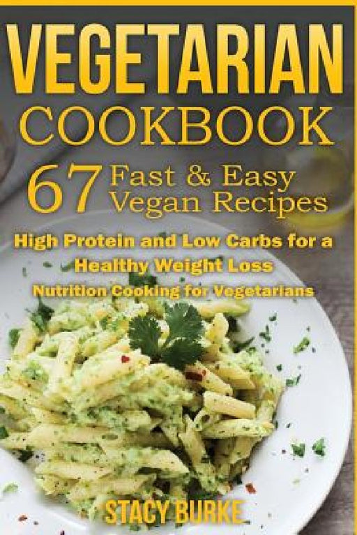 Vegetarian Cookbook: 67 Fast & Easy Vegan Recipes Protein and Low Carbs for a Healthy Weight Loss by Stacy Burke