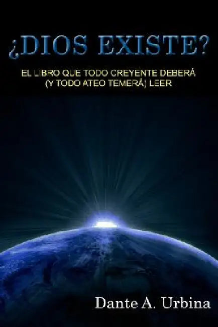 ¿Dios existe?: El libro que todo creyente deberá (y todo ateo temerá) leer by Dante a. Urbina
