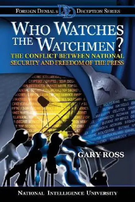 Who Watches the Watchmen?: The Conflict Between National Security and Freedom of the Press by Gary Ross