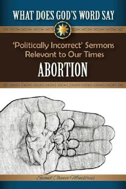 What Does God's Word Say? - Abortion: Politically Incorrect Sermons Relevant To Our Times by Mark Beach