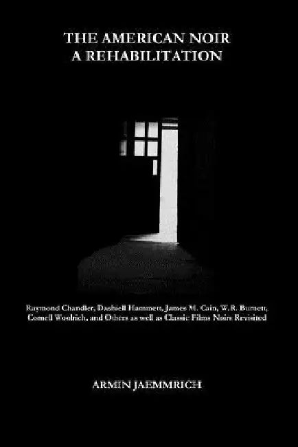 The American Noir - A Rehabilitation: Dashiell Hammett, Raymond Chandler, James M. Cain, Cornell Woolrich, W.R. Burnett and Others as well as Classic by Armin Jaemmrich