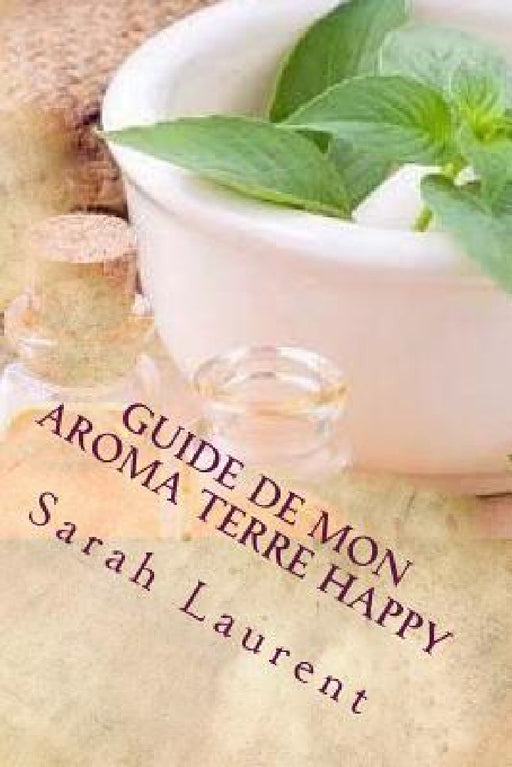 Guide de mon Aroma Terre Happy: "L'essentiel de la nature pour votre santé" by Sarah Laurent