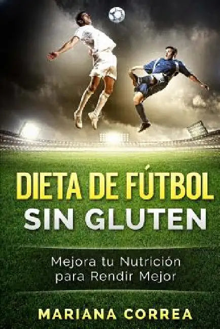 DIETA De FUTBOL SIN GLUTEN: Mejora tu Nutricion para Rendir Mejor by Correa, Mariana
