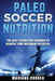 PALEO SOCCER Nutrition: THE BEST PALEOLITHIC REGIMEN To ACHIEVE YOUR MAXIMUM POTENTIAL by Mariana Correa